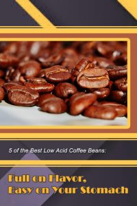 5 of the Best Low Acid Coffee Beans: Full on Flavor, Easy on Your Stomach